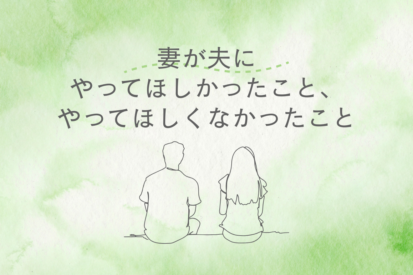 妻が夫にやってほしかったこと、やってほしくなかったこと