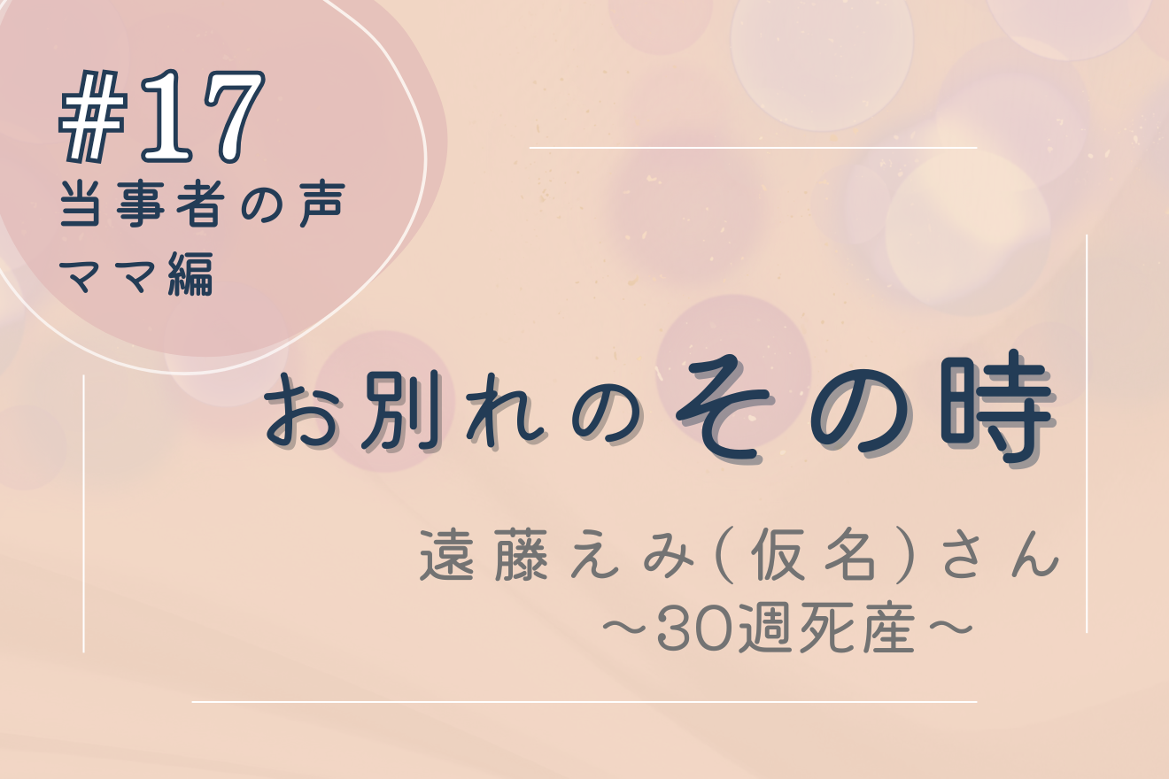 保護中: 妊娠30週での子宮内胎児死亡（IUFD）での死産―当事者の声　その時#17
