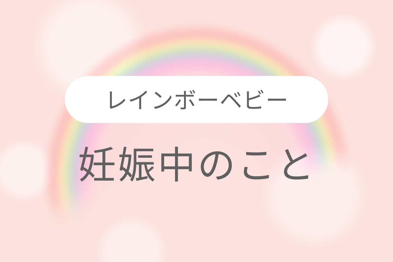 レインボーベビー 〜妊娠中のこと〜